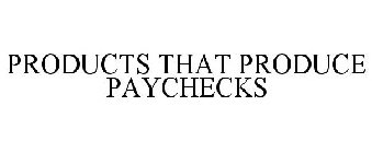 PRODUCTS THAT PRODUCE PAYCHECKS