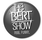 THE BERT SHOW REAL. FUNNY.