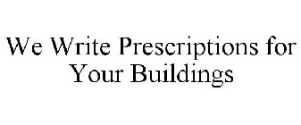 WE WRITE PRESCRIPTIONS FOR YOUR BUILDINGS