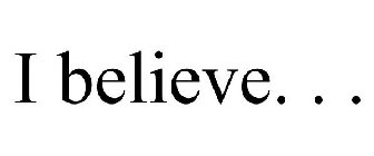 I BELIEVE. . .
