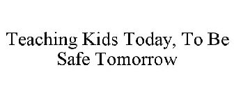 TEACHING KIDS TODAY, TO BE SAFE TOMORROW