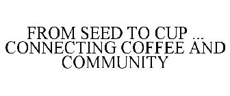 FROM SEED TO CUP ... CONNECTING COFFEE AND COMMUNITY