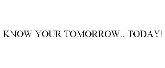KNOW YOUR TOMORROW...TODAY!