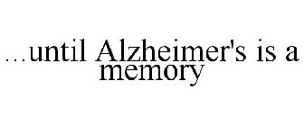 ...UNTIL ALZHEIMER'S IS A MEMORY