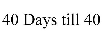 40 DAYS TILL 40