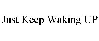 JUST KEEP WAKING UP