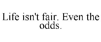 LIFE ISN'T FAIR. EVEN THE ODDS.