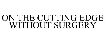ON THE CUTTING EDGE WITHOUT SURGERY