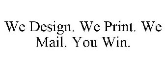 WE DESIGN. WE PRINT. WE MAIL. YOU WIN.