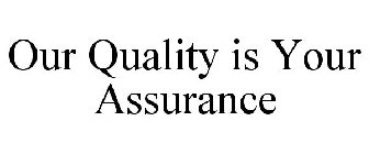 OUR QUALITY IS YOUR ASSURANCE
