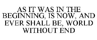 AS IT WAS IN THE BEGINNING, IS NOW, AND EVER SHALL BE, WORLD WITHOUT END