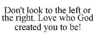 DON'T LOOK TO THE LEFT OR THE RIGHT. LOVE WHO GOD CREATED YOU TO BE!