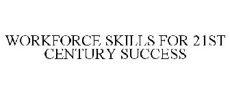 WORKFORCE SKILLS FOR 21ST CENTURY SUCCESS