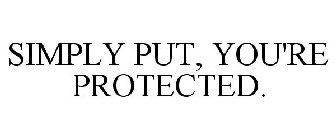 SIMPLY PUT, YOU'RE PROTECTED.