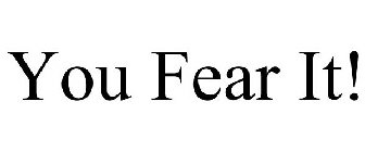 YOU FEAR IT!