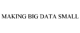MAKING BIG DATA SMALL