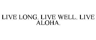 LIVE LONG. LIVE WELL. LIVE ALOHA.