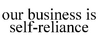 OUR BUSINESS IS SELF-RELIANCE
