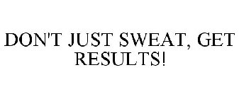 DON'T JUST SWEAT, GET RESULTS!