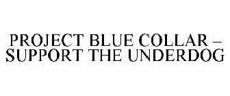 PROJECT BLUE COLLAR - SUPPORT THE UNDERDOG