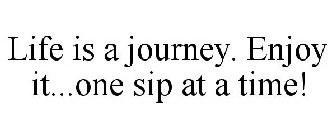 LIFE IS A JOURNEY. ENJOY IT...ONE SIP AT A TIME!