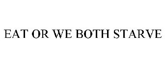 EAT OR WE BOTH STARVE