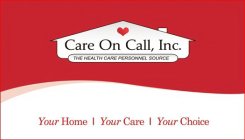 CARE ON CALL, INC. THE HEALTH CARE PERSONNEL SOURCE YOUR HOME YOUR CARE YOUR CHOICE