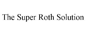 THE SUPER ROTH SOLUTION
