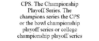 CPS. THE CHAMPIONSHIP PLAYOFF SERIES. THE CHAMPIONS SERIES THE CPS OR THE BOWL CHAMPIONSHIP PLAYOFF SERIES OR COLLEGE CHAMPIONSHIP PLAYOFF SERIES