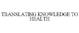 TRANSLATING KNOWLEDGE TO HEALTH