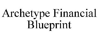 ARCHETYPE FINANCIAL BLUEPRINT