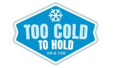 TOO COLD TO HOLD 5M & 10M