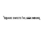 SQUARE SWEETS THAT LOOK ROUND