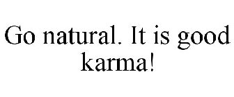 GO NATURAL. IT IS GOOD KARMA!