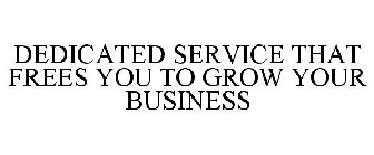 DEDICATED SERVICE THAT FREES YOU TO GROW YOUR BUSINESS