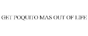 GET POQUITO MAS OUT OF LIFE