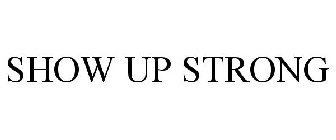 SHOW UP STRONG
