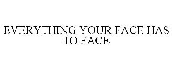 EVERYTHING YOUR FACE HAS TO FACE