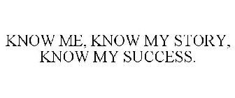 KNOW ME, KNOW MY STORY, KNOW MY SUCCESS