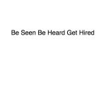 BE SEEN BE HEARD GET HIRED
