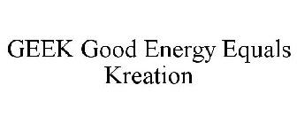 GEEK GOOD ENERGY EQUALS KREATION