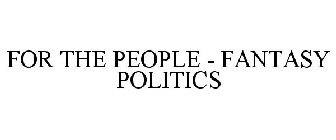 FOR THE PEOPLE - FANTASY POLITICS