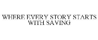 WHERE EVERY STORY STARTS WITH SAVING