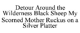 DETOUR AROUND THE WILDERNESS BLACK SHEEP MY SCORNED MOTHER RUCKUS ON A SILVER PLATTER