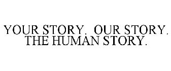 YOUR STORY. OUR STORY. THE HUMAN STORY.