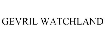 GEVRIL WATCHLAND