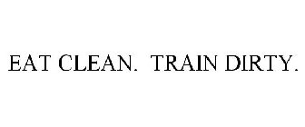 EAT CLEAN. TRAIN DIRTY.