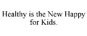 HEALTHY IS THE NEW HAPPY FOR KIDS.