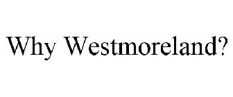 WHY WESTMORELAND?