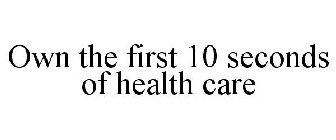 OWN THE FIRST 10 SECONDS OF HEALTH CARE.